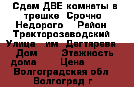 Сдам ДВЕ комнаты в трешке. Срочно. Недорого. › Район ­ Тракторозаводский › Улица ­ им. Дегтярева › Дом ­ 4 › Этажность дома ­ 5 › Цена ­ 6 000 - Волгоградская обл., Волгоград г. Недвижимость » Квартиры аренда   . Волгоградская обл.,Волгоград г.